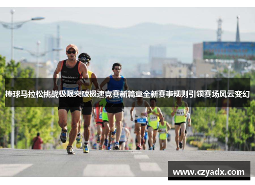 棒球马拉松挑战极限突破极速竞赛新篇章全新赛事规则引领赛场风云变幻