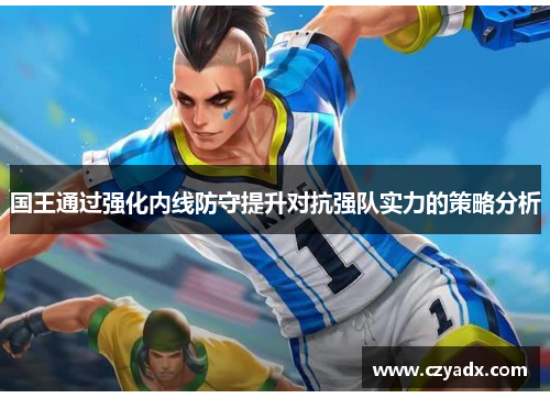 国王通过强化内线防守提升对抗强队实力的策略分析