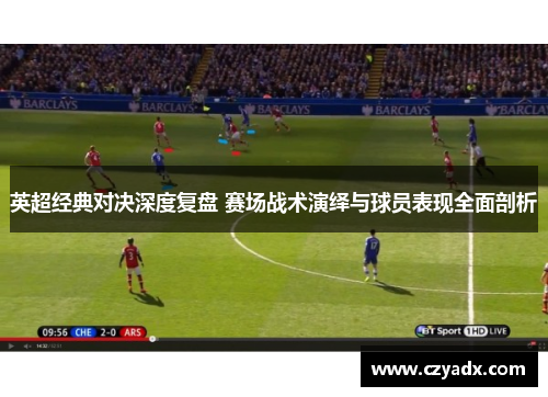 英超经典对决深度复盘 赛场战术演绎与球员表现全面剖析