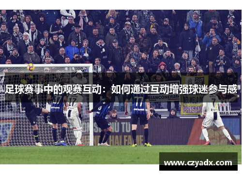 足球赛事中的观赛互动：如何通过互动增强球迷参与感