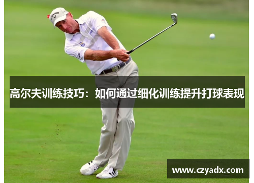 高尔夫训练技巧：如何通过细化训练提升打球表现